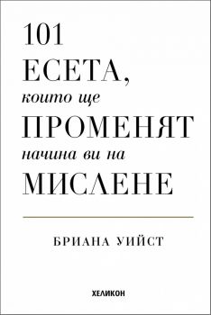 101 есета, които ще променят начина ви на мислене - Бриана Уийст - Хеликон - 9786192511845 - Онлайн книжарница Ciela | ciela.com