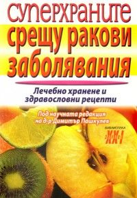 Суперхраните срещу ракови заболявания: Лечебно хранене и здравословни рецепти