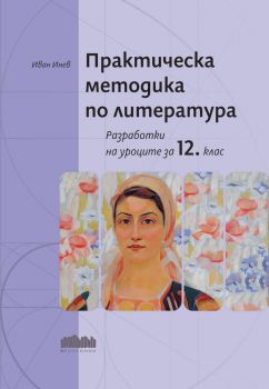 Практическа методика по литература. Разработки на уроците за 12. клас - БГ Учебник - Иван Инев - 9786191872114 - Онлайн книжарница Ciela | ciela.com