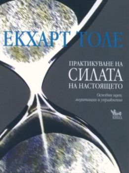 Практикуване на силата на настоящето - Екхарт Толе - Кибеа - Онлайн книжарница Сиела | Ciela.com