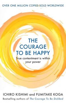 The Courage to be Happy - Ichiro Kishimi and Fumitake Koga - 9781911630227 - Онлайн книжарница Ciela | ciela.com