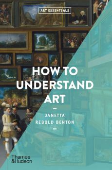 How To Understand Art - Art Essentials - Janetta Rebold Benton - 9780500295830 - Thames & Hudson - Онлайн книжарница Ciela | ciela.com