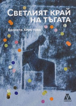 Светлият край на тъгата - Виолета Христова - 9786199173077 - Литературен кръг „Смисъл“ - Онлайн книжарница Ciela | ciela.com