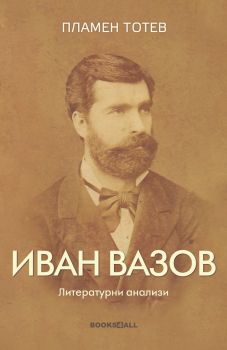 Иван Вазов - Литературни анализи - Второ допълнено издание - Пламен Тотев - 9786199289808 - Books4all- Онлайн книжарница Ciela | ciela.com