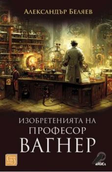 Изобретенията на професор Вагнер - Александър Беляев - 9786190112280 - Изток-Запад - Онлайн книжарница Ciela | ciela.com