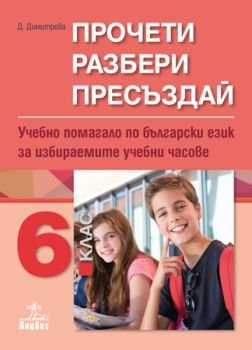Прочети, разбери, пресъздай - Учебно помагало по български език за избираемите учебни часове за 6. клас - ciela.com