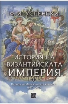 История на Византийската империя. Период на Македонската династия (867–1057) - Фьодор Успенски - 9786190114802 - Изток - Запад - Онлайн книжарница Ciela | ciela.com