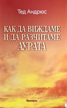 Как да виждаме и да разчитаме аурата - Тед Андрюс - 9789546260352 - Аратрон - Онлайн книжарница Ciela | ciela.com