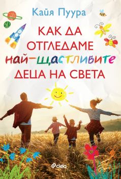 Как да отгледаме най-щастливите деца - Кайя Пуура - Сиела - 9789542842620 - Онлайн книжарница Ciela | ciela.com