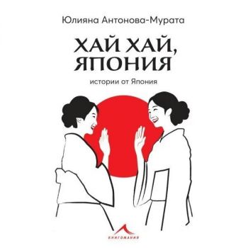 Хай хай, Япония - Юлияна Антонова-Мурата - Книгомания - 9786191953950 -  Онлайн книжарница Ciela | Ciela.com