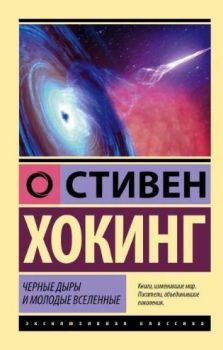 Черные дыры и молодые вселенные - Эксклюзивная классика - Стивен Хокинг - 9785171528669 - Онлайн книжарница Ciela | ciela.com