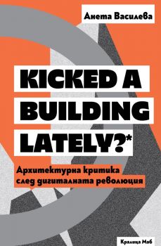 Kicked a Building Lately? - Архитектурна критика след дигиталната революция - Анета Василева - 9789545332104 - Кралица МАБ - Онлайн книжарница Ciela | ciela.com