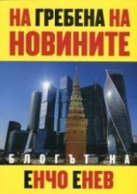 На гребена на новините - блогът на Енчо Енчев - Енчо Енчев - Захарий Стоянов - 9789540912585 - Онлайн книжарница Сиела | Ciela.com