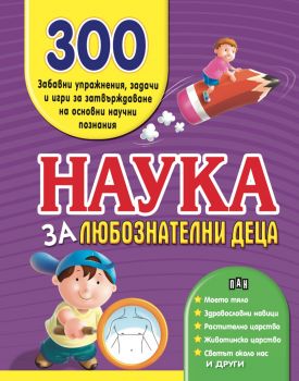 Наука за любознатлени деца - 300 забавни упражнения - Онлайн книжарница Сиела | Ciela.com