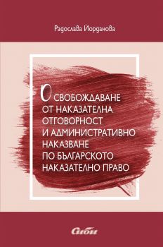 Освобождаване от наказателна отговорност и административно наказване по българското наказателно право - Онлайн книжарница Сиела | Ciela.com