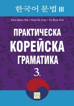 Практическа корейска граматика 3 - Куон Джин Чой, Кьон Ок Сонг, Со Йънг Ким – Изток - Запад - 9786190104599 - Онлайн книжарница Сиела | Ciela.com